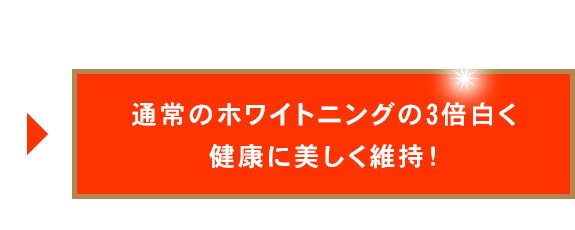 通常のホワイトニングの3倍白く健康に美しく維持！